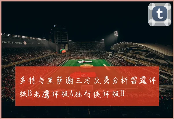 多特与里萨谢三方交易分析雷霆评级B老鹰评级A独行侠评级B